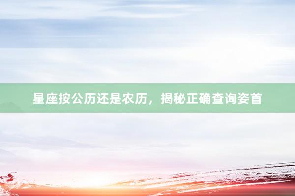 星座按公历还是农历，揭秘正确查询姿首