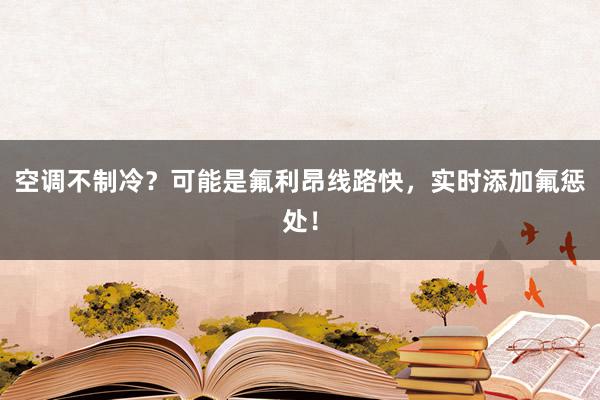 空调不制冷？可能是氟利昂线路快，实时添加氟惩处！
