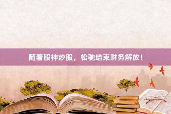 随着股神炒股，松驰结束财务解放！