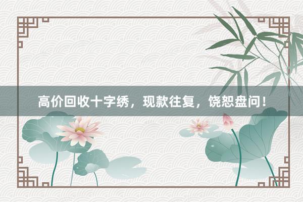 高价回收十字绣，现款往复，饶恕盘问！