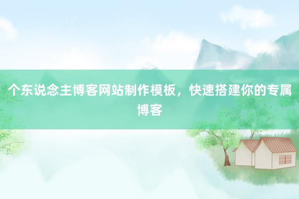 个东说念主博客网站制作模板，快速搭建你的专属博客